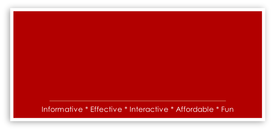 Informative * Effective * Interactive * Affordable * Fun
